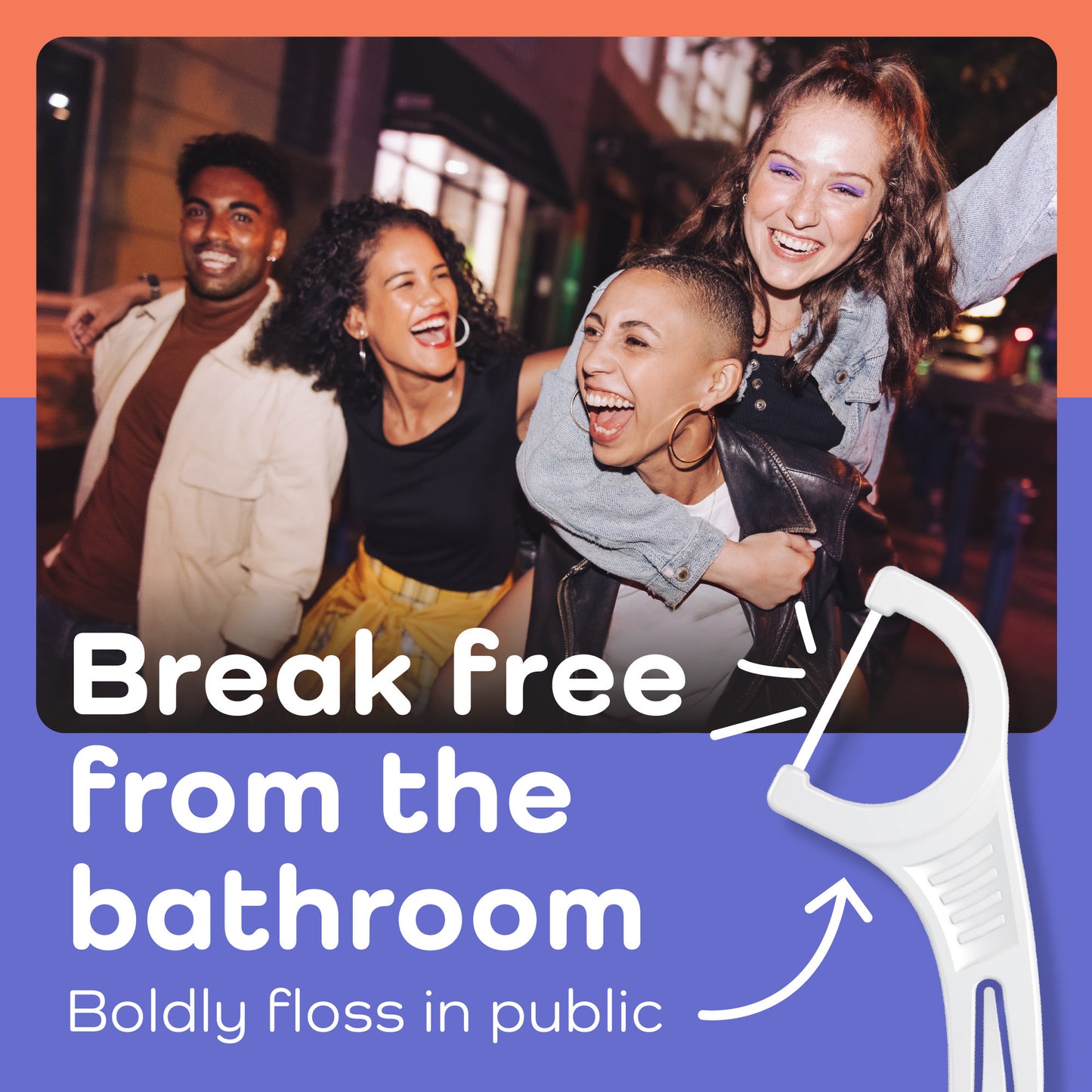 Break free from the bathroom. Boldly floss in public