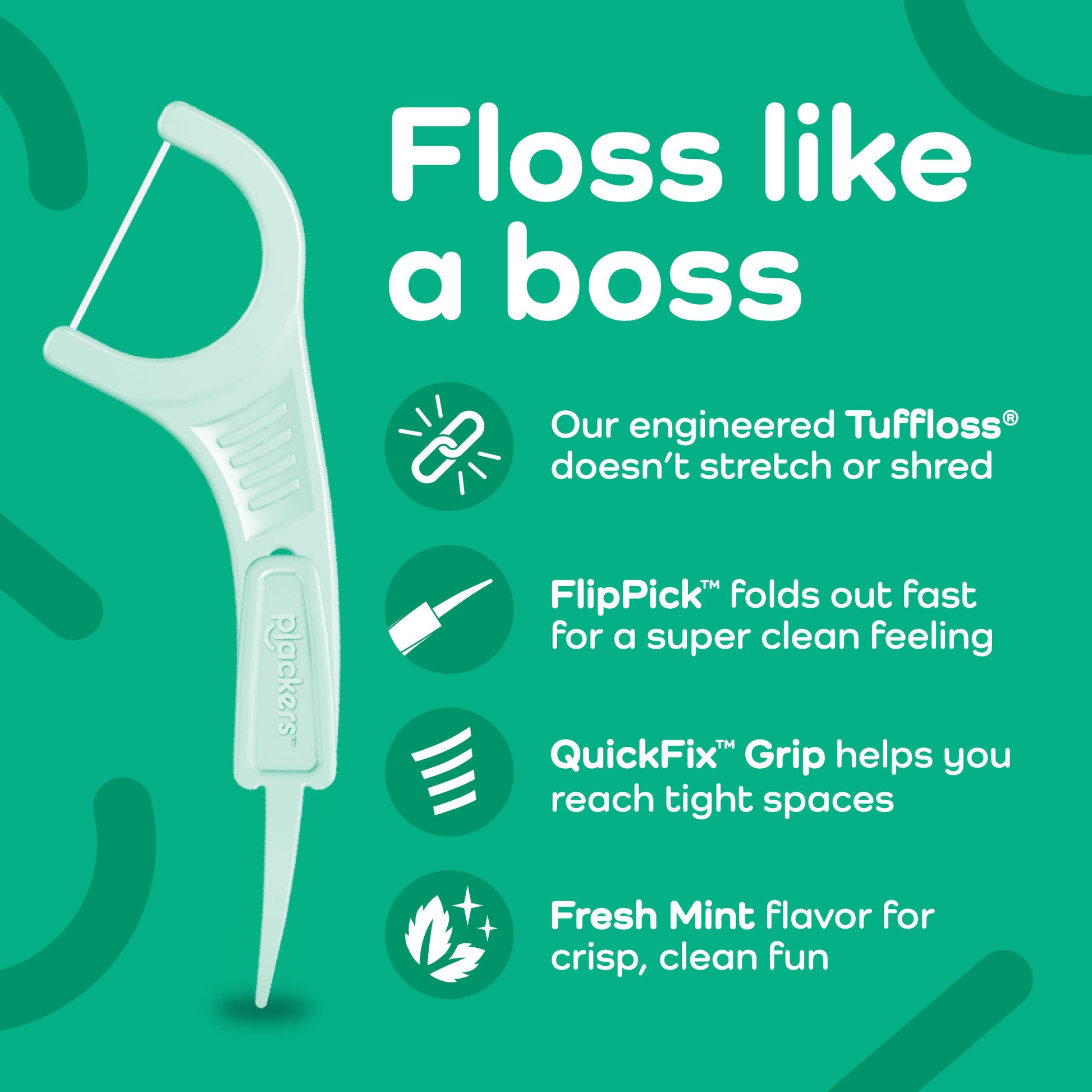 Floss like a boss. Our engineered Tuffloss doesn't stretch or shred. FlipPick folds out fast for a super clean feeling. QuickFix Grip helps you reach tight spaces. Fresh Mint flavor for crisp, clean fun